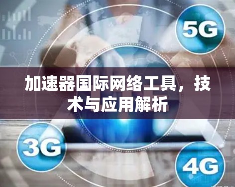 加速器国际网络工具，技术与应用解析