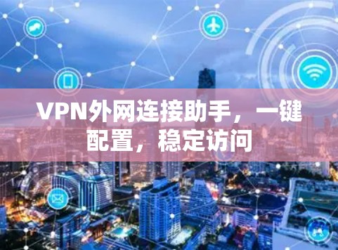 VPN外网连接助手,一键配置,稳定访问