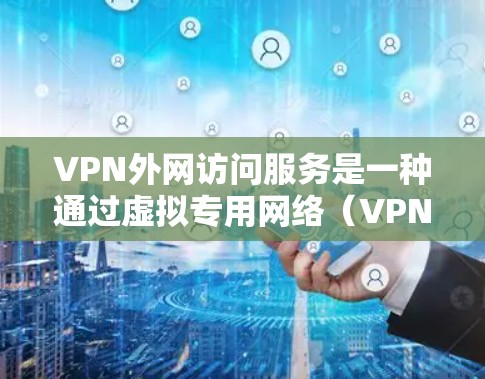 VPN外网访问服务是一种通过虚拟专用网络（VPN）连接到外部网络的服务，允许用户安全地访问外网资源。以下是关于VPN外网访问服务的一些关键点和常见问题的解答