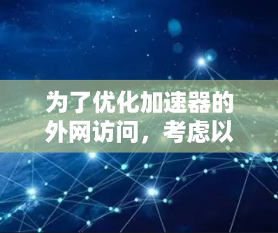 为了优化加速器的外网访问，考虑以下步骤和推荐工具