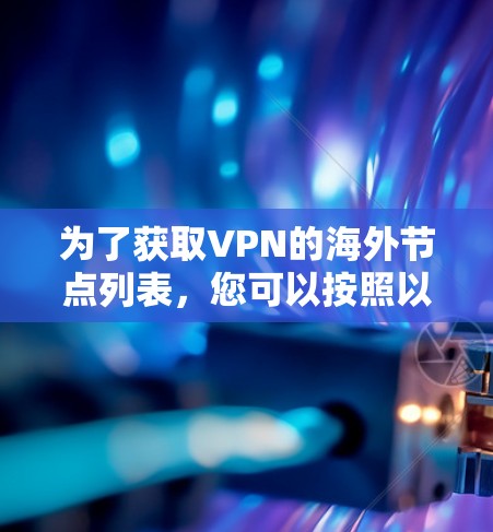 为了获取VPN的海外节点列表，您可以按照以下步骤进行