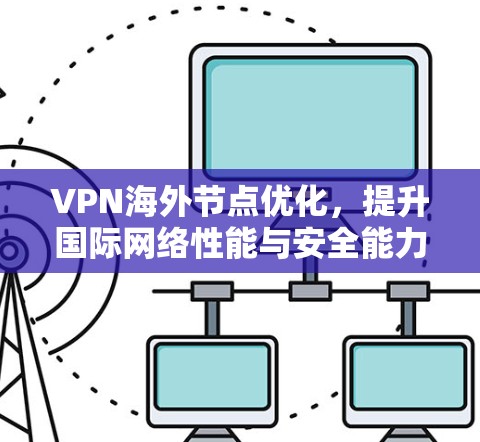 VPN海外节点优化，提升国际网络性能与安全能力