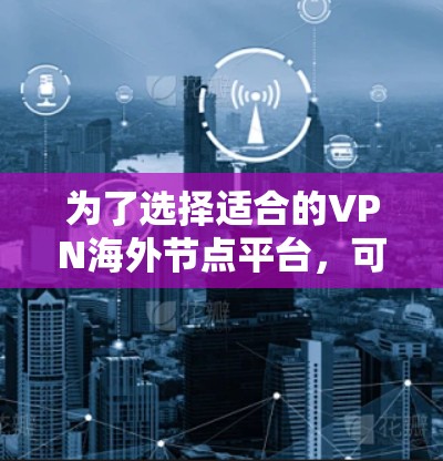 为了选择适合的VPN海外节点平台，可以参考以下步骤和建议