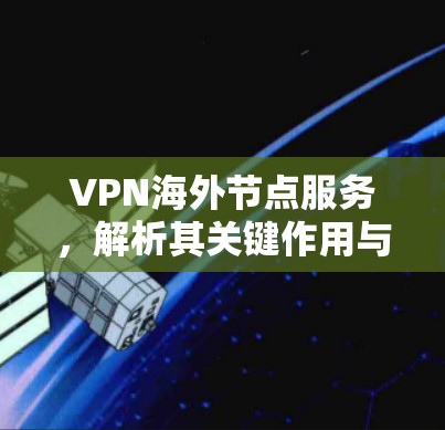 VPN海外节点服务，解析其关键作用与部署策略
