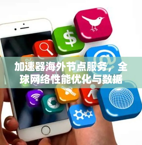 加速器海外节点服务，全球网络性能优化与数据传输加速