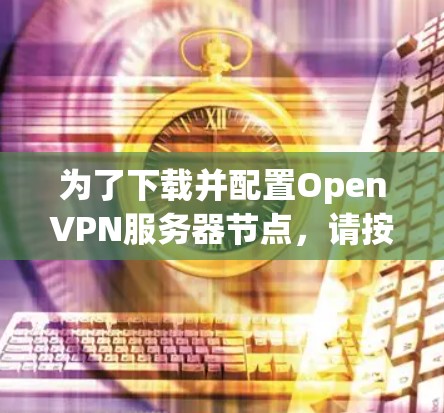 为了下载并配置OpenVPN服务器节点，请按照以下步骤操作