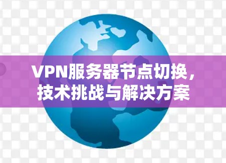 VPN服务器节点切换,技术挑战与解决方案