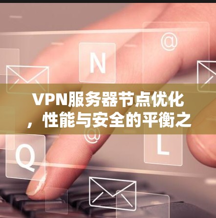 VPN服务器节点优化，性能与安全的平衡之道