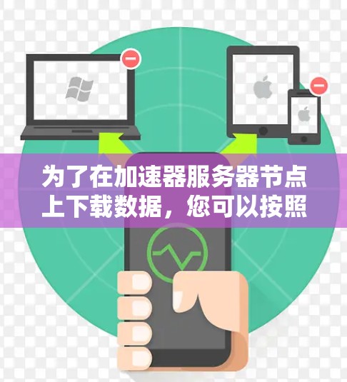 为了在加速器服务器节点上下载数据,您可以按照以下步骤操作 为了在加速器服务器节点上下载数据,您可以按照以下步骤操作
