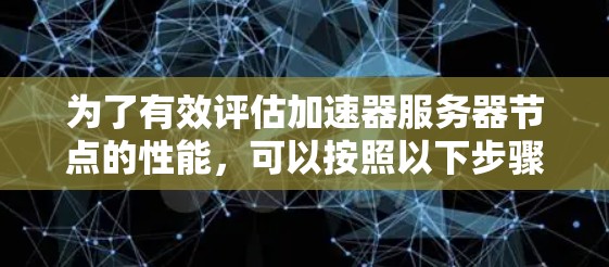 为了有效评估加速器服务器节点的性能，可以按照以下步骤进行测速