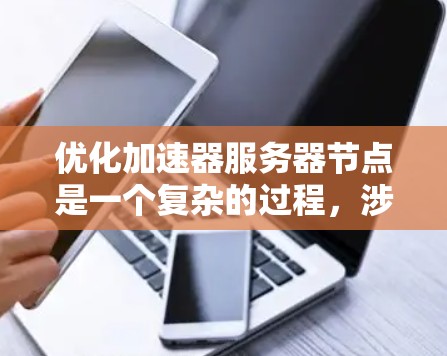 优化加速器服务器节点是一个复杂的过程，涉及多个方面的调整和优化。以下是一个有条理的优化计划，分步骤进行