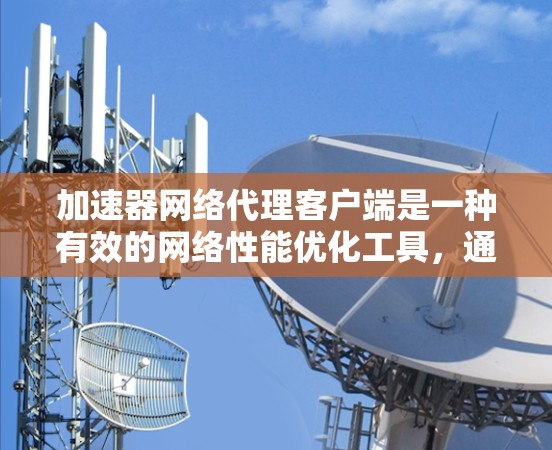 加速器网络代理客户端是一种有效的网络性能优化工具,通过本地缓存和智能加速显著提升应用程序的网络性能。以下是对其工作原理和应用的详细分析 加速器网络代理客户端是一种有效的网络性能优化工具,通过本地缓存和智能加速显著提升应用程序的网络性能。以下是对其工作原理和应用的详细分析
