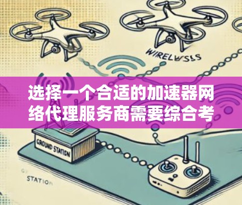 选择一个合适的加速器网络代理服务商需要综合考虑多个因素。以下是根据您的需求整理的建议 选择一个合适的加速器网络代理服务商需要综合考虑多个因素。以下是根据您的需求整理的建议