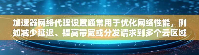 加速器网络代理设置通常用于优化网络性能，例如减少延迟、提高带宽或分发请求到多个云区域以提高可用性。以下是一些常见的加速器网络代理设置示例，假设你使用的是类似 Cloudflare 的加速器服务