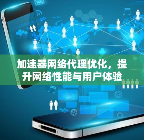 加速器网络代理优化,提升网络性能与用户体验 加速器网络代理优化,提升网络性能与用户体验