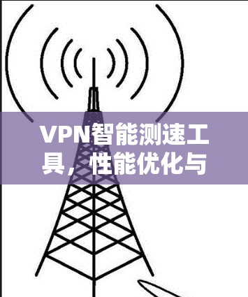 VPN智能测速工具，性能优化与用户体验提升