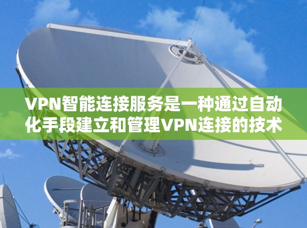 VPN智能连接服务是一种通过自动化手段建立和管理VPN连接的技术，旨在提高用户体验并确保网络安全。以下是对这一服务的详细分析