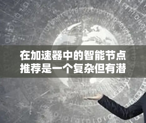 在加速器中的智能节点推荐是一个复杂但有潜力的领域，涉及多个方面的考虑。以下是对该问题的总结和解决方案