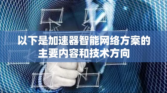 以下是加速器智能网络方案的主要内容和技术方向 以下是加速器智能网络方案的主要内容和技术方向