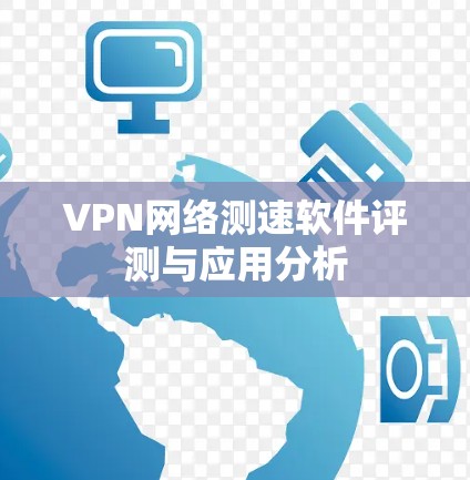 VPN网络测速软件评测与应用分析 VPN网络测速软件评测与应用分析