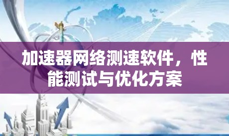 加速器网络测速软件，性能测试与优化方案