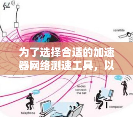 为了选择合适的加速器网络测速工具,以下是一些关键步骤和建议