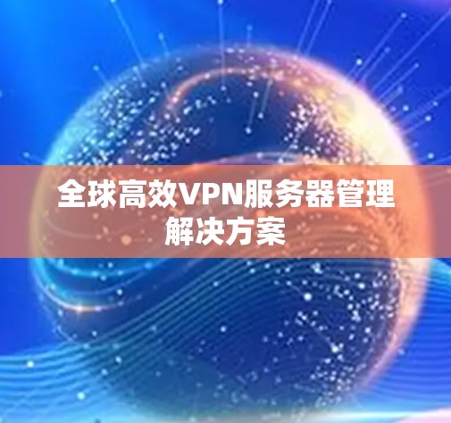 全球高效VPN服务器管理解决方案