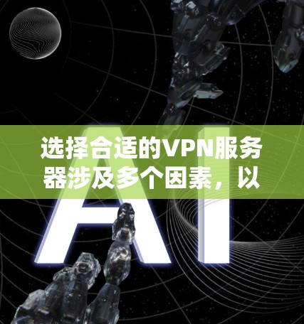 选择合适的VPN服务器涉及多个因素，以下是根据您的需求和考虑因素后的建议