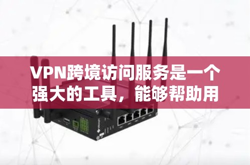 VPN跨境访问服务是一个强大的工具，能够帮助用户在跨国范围内安全、匿名地访问网络资源。以下是关于VPN跨境访问服务的详细说明