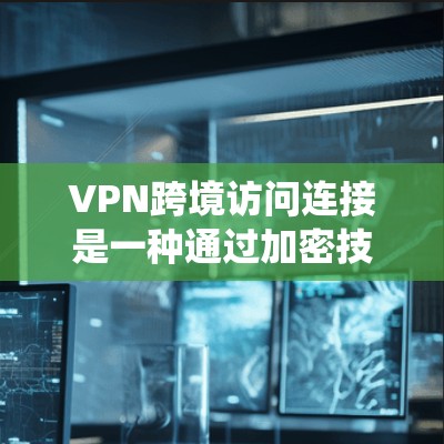 VPN跨境访问连接是一种通过加密技术在公共网络上建立安全通道的技术,用于保护数据隐私和安全,绕过网络限制,实现跨国访问。以下是对VPN跨境访问连接的详细分析