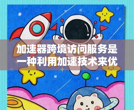 加速器跨境访问服务是一种利用加速技术来优化跨境数据传输和处理的解决方案,旨在提升数据处理效率和减少延迟。以下是对该服务的详细分析和总结