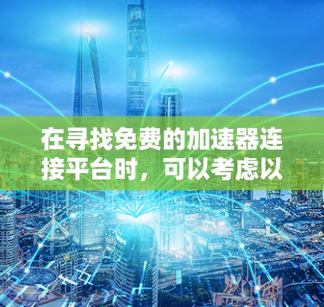 在寻找免费的加速器连接平台时,可以考虑以下几种可靠的选择,并了解它们的功能和限制