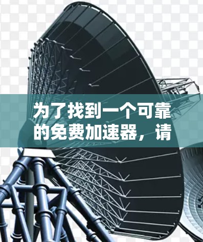 为了找到一个可靠的免费加速器，请按照以下步骤操作
