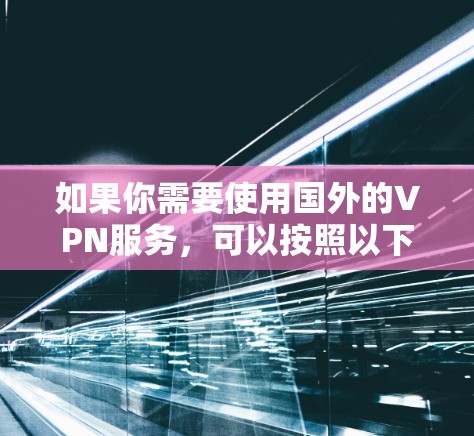 如果你需要使用国外的VPN服务，可以按照以下步骤进行配置和选择