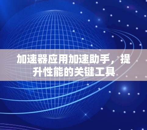 加速器应用加速助手，提升性能的关键工具