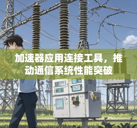 加速器应用连接工具,推动通信系统性能突破