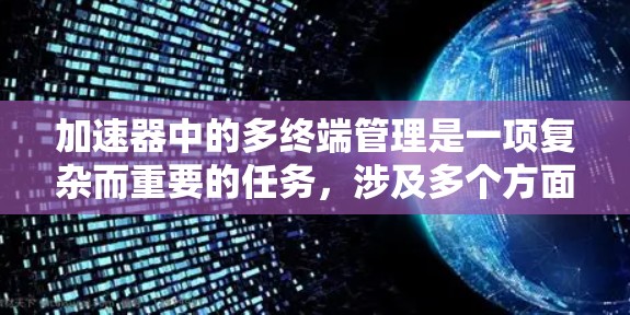 加速器中的多终端管理是一项复杂而重要的任务,涉及多个方面的考量和解决方案。以下是对这一问题的详细分析和总结 加速器中的多终端管理是一项复杂而重要的任务,涉及多个方面的考量和解决方案。以下是对这一问题的详细分析和总结