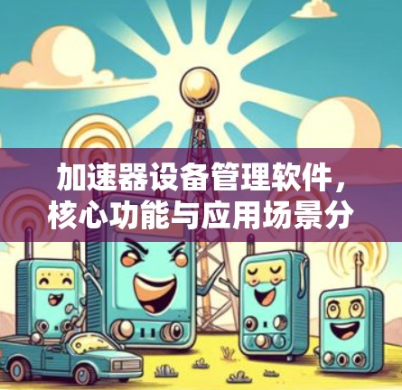 加速器设备管理软件,核心功能与应用场景分析