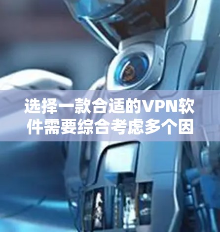 选择一款合适的VPN软件需要综合考虑多个因素，以满足您的需求。以下是根据您的思考过程整理出的选择指南