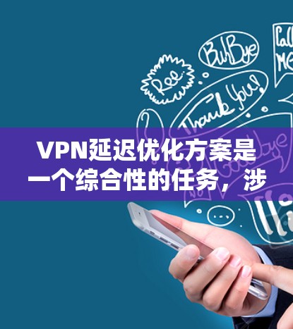 VPN延迟优化方案是一个综合性的任务，涉及多个方面的调整和优化，以减少数据传输延迟，提升用户体验。以下是对该问题的分析和解决方案的总结