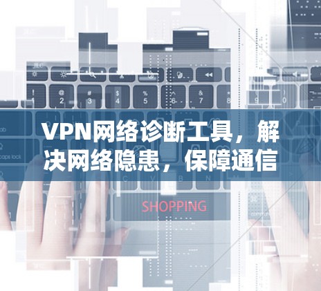 VPN网络诊断工具,解决网络隐患,保障通信安全 VPN网络诊断工具,解决网络隐患,保障通信安全