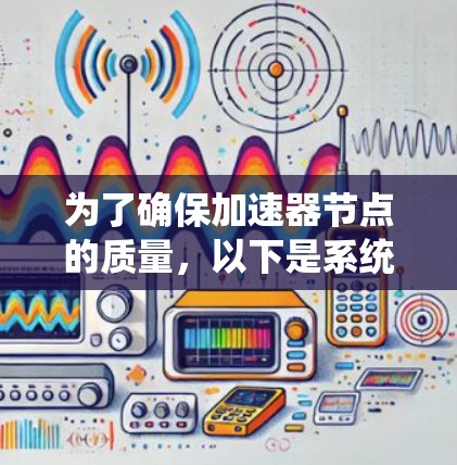 为了确保加速器节点的质量,以下是系统化的质量测试计划和步骤