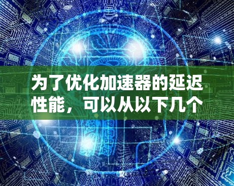 为了优化加速器的延迟性能，可以从以下几个方面进行系统设计和优化