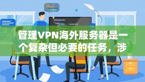 管理VPN海外服务器是一个复杂但必要的任务，涉及多个关键环节。以下是分步骤的总结，帮助您系统地进行管理