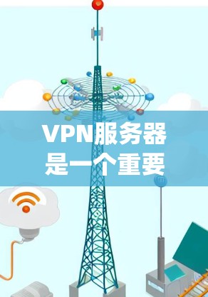 VPN服务器是一个重要的网络工具，主要用于提供安全的网络连接，保护用户隐私，绕过地理限制，并支持远程办公。以下是关于VPN服务器的详细说明和选择要点