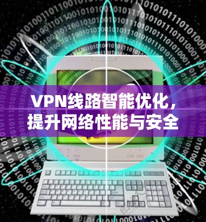 VPN线路智能优化，提升网络性能与安全性