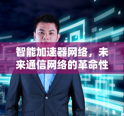 智能加速器网络，未来通信网络的革命性突破