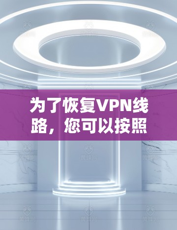 为了恢复VPN线路，您可以按照以下步骤操作