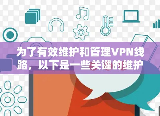 为了有效维护和管理VPN线路，以下是一些关键的维护工具和步骤