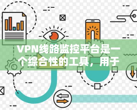 VPN线路监控平台是一个综合性的工具,用于监控和管理VPN(虚拟专用网络)流量,确保网络安全和稳定。以下是对该平台的详细分析